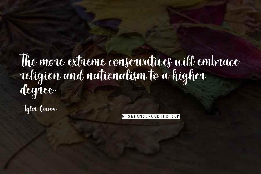 Tyler Cowen Quotes: The more extreme conservatives will embrace religion and nationalism to a higher degree.