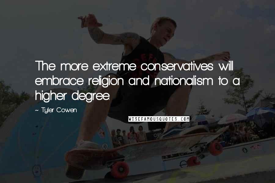 Tyler Cowen Quotes: The more extreme conservatives will embrace religion and nationalism to a higher degree.