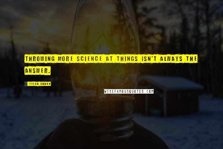 Tyler Cowen Quotes: Throwing more science at things isn't always the answer.