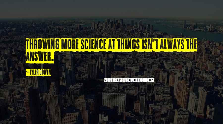 Tyler Cowen Quotes: Throwing more science at things isn't always the answer.