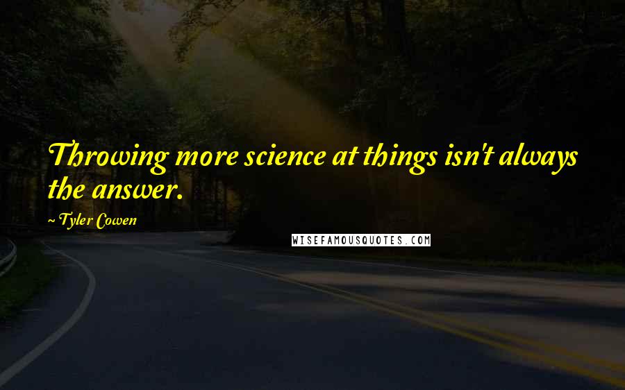 Tyler Cowen Quotes: Throwing more science at things isn't always the answer.