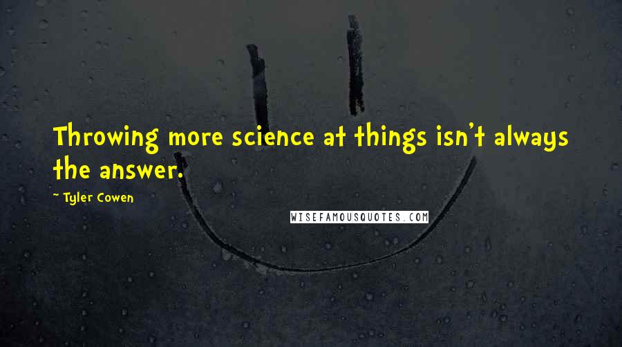 Tyler Cowen Quotes: Throwing more science at things isn't always the answer.