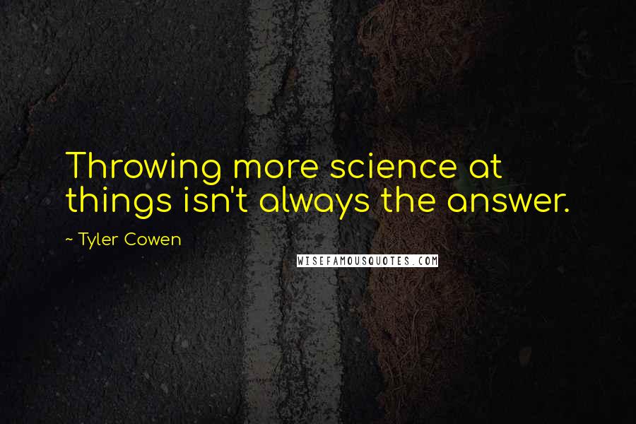 Tyler Cowen Quotes: Throwing more science at things isn't always the answer.