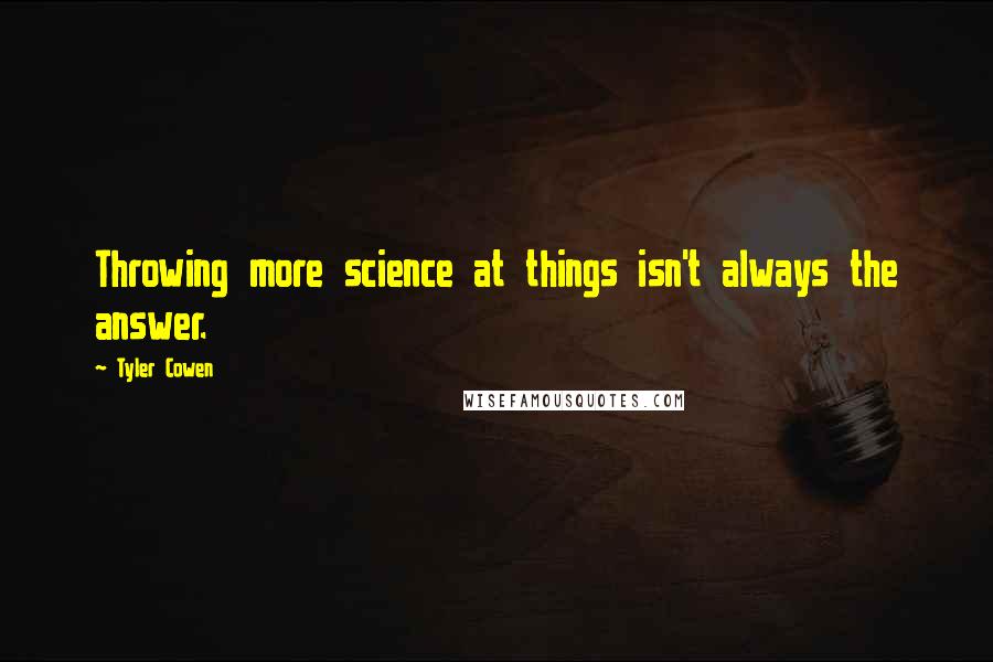 Tyler Cowen Quotes: Throwing more science at things isn't always the answer.