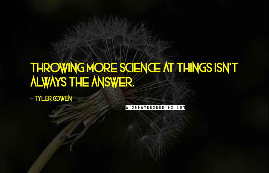 Tyler Cowen Quotes: Throwing more science at things isn't always the answer.