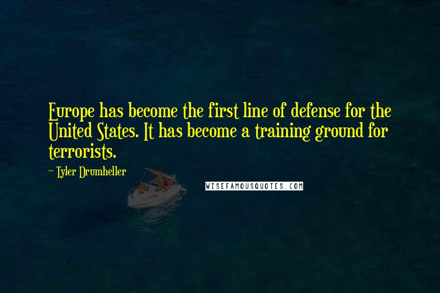 Tyler Drumheller Quotes: Europe has become the first line of defense for the United States. It has become a training ground for terrorists.