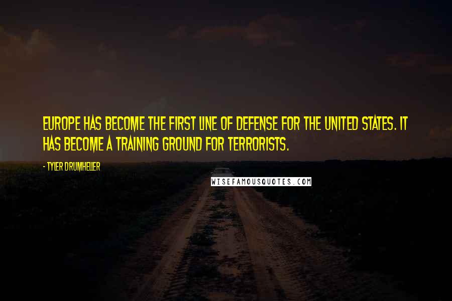 Tyler Drumheller Quotes: Europe has become the first line of defense for the United States. It has become a training ground for terrorists.
