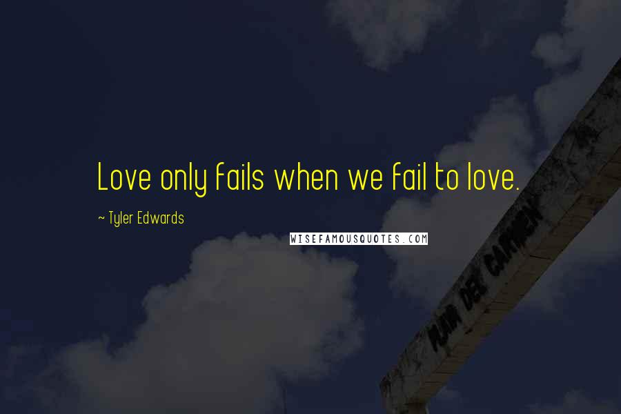 Tyler Edwards Quotes: Love only fails when we fail to love.