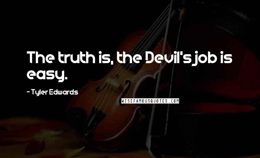 Tyler Edwards Quotes: The truth is, the Devil's job is easy.