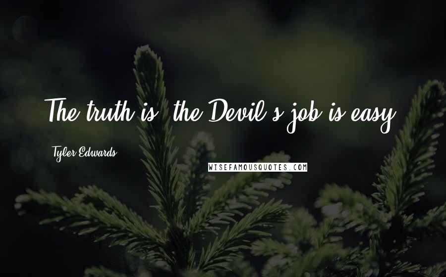 Tyler Edwards Quotes: The truth is, the Devil's job is easy.