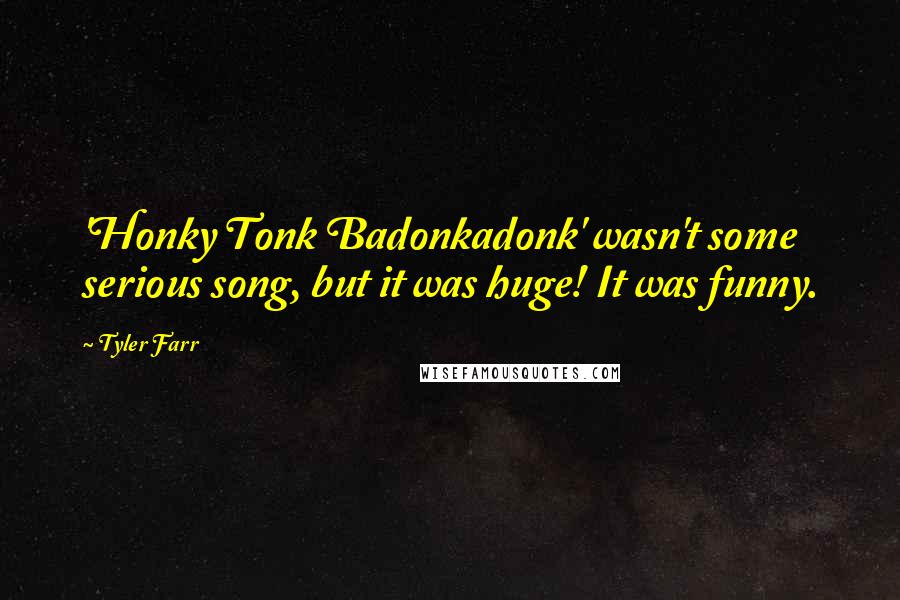 Tyler Farr Quotes: 'Honky Tonk Badonkadonk' wasn't some serious song, but it was huge! It was funny.