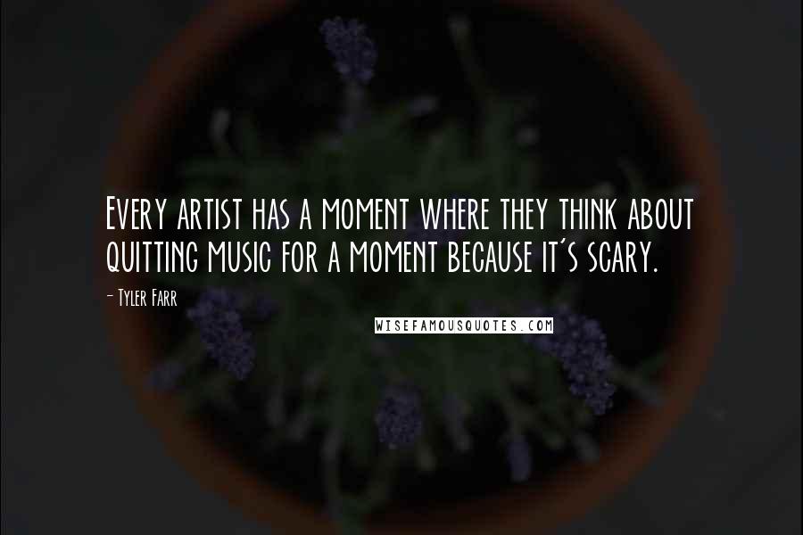 Tyler Farr Quotes: Every artist has a moment where they think about quitting music for a moment because it's scary.