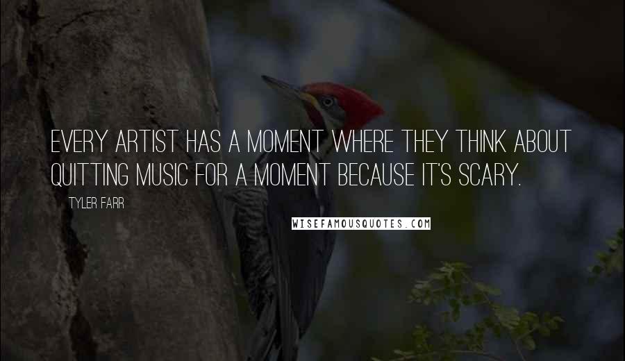 Tyler Farr Quotes: Every artist has a moment where they think about quitting music for a moment because it's scary.