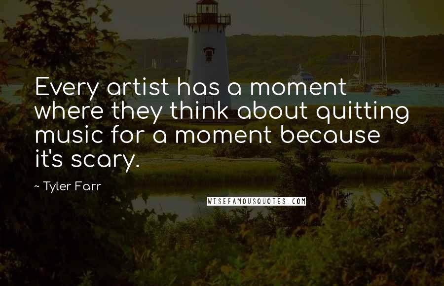 Tyler Farr Quotes: Every artist has a moment where they think about quitting music for a moment because it's scary.