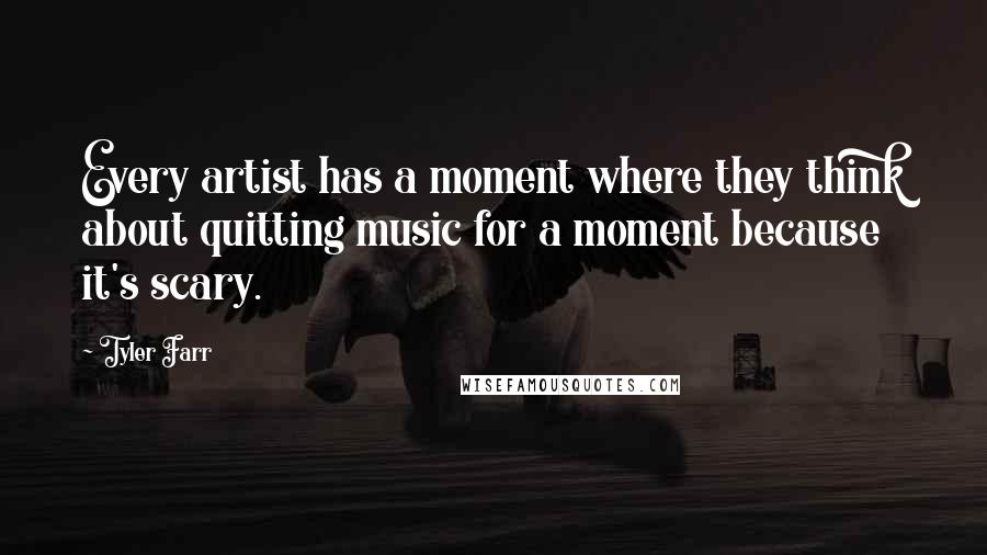 Tyler Farr Quotes: Every artist has a moment where they think about quitting music for a moment because it's scary.