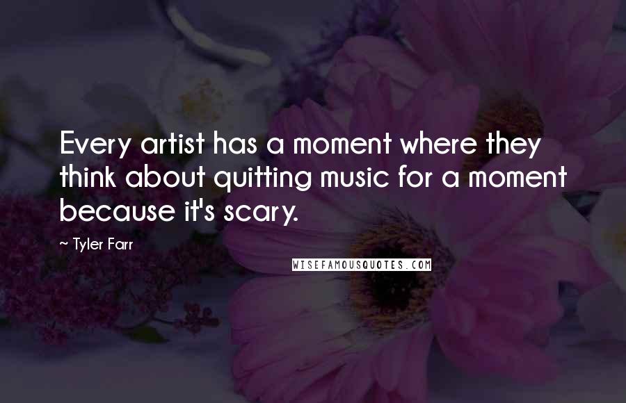 Tyler Farr Quotes: Every artist has a moment where they think about quitting music for a moment because it's scary.