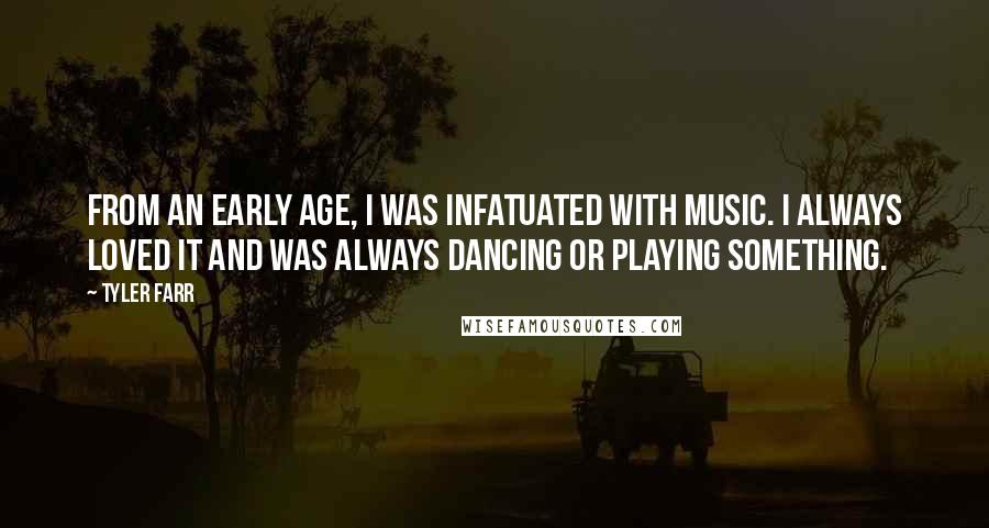 Tyler Farr Quotes: From an early age, I was infatuated with music. I always loved it and was always dancing or playing something.