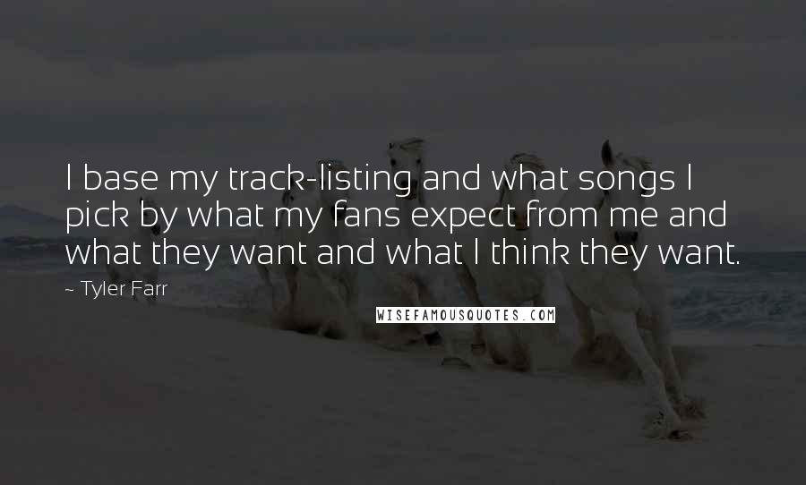 Tyler Farr Quotes: I base my track-listing and what songs I pick by what my fans expect from me and what they want and what I think they want.