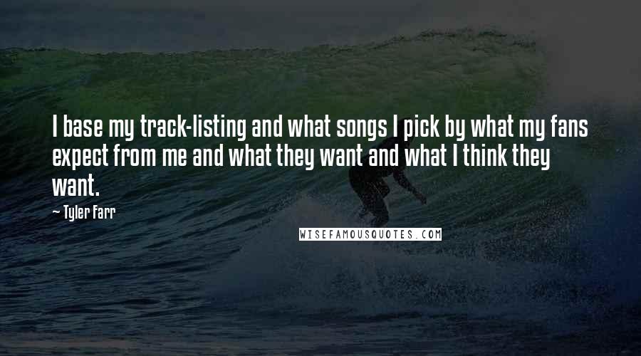 Tyler Farr Quotes: I base my track-listing and what songs I pick by what my fans expect from me and what they want and what I think they want.