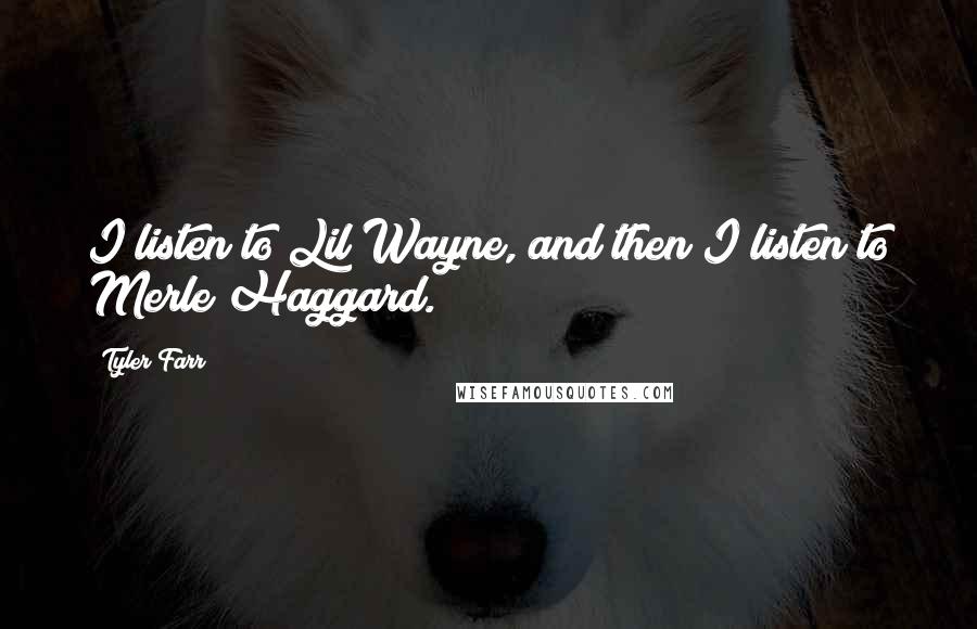Tyler Farr Quotes: I listen to Lil Wayne, and then I listen to Merle Haggard.