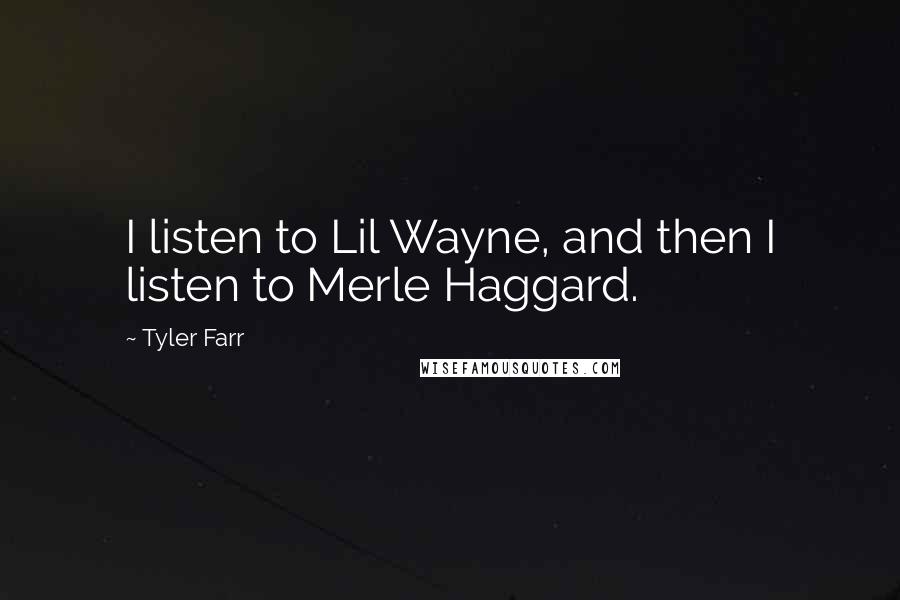 Tyler Farr Quotes: I listen to Lil Wayne, and then I listen to Merle Haggard.