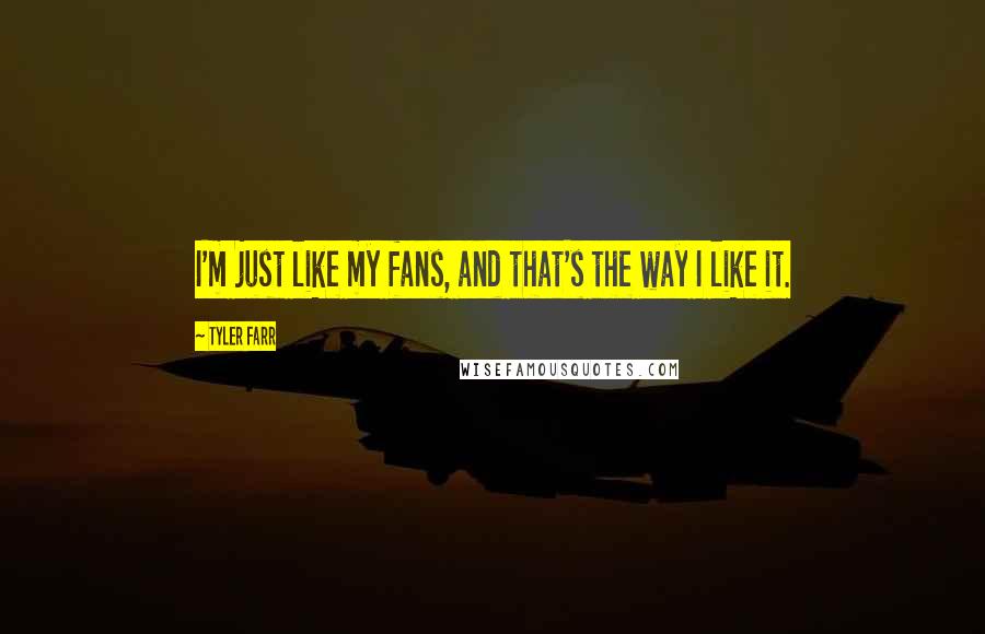 Tyler Farr Quotes: I'm just like my fans, and that's the way I like it.