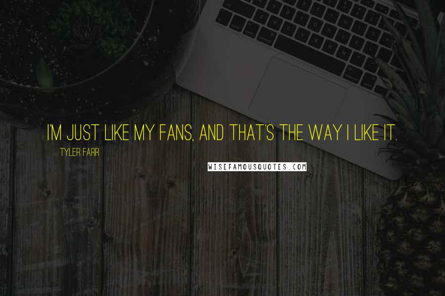 Tyler Farr Quotes: I'm just like my fans, and that's the way I like it.