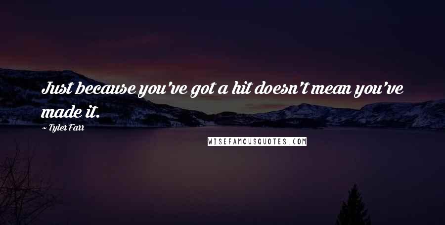 Tyler Farr Quotes: Just because you've got a hit doesn't mean you've made it.