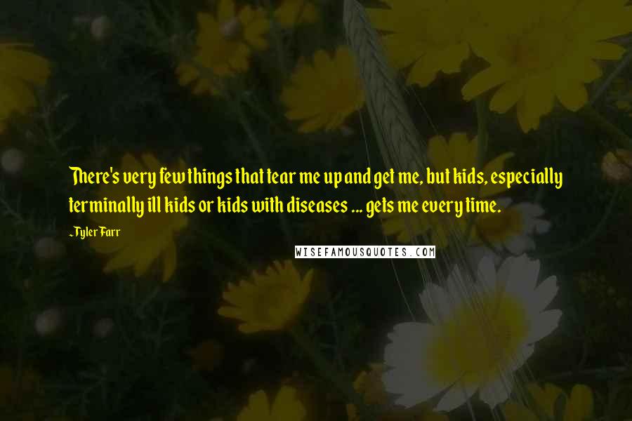 Tyler Farr Quotes: There's very few things that tear me up and get me, but kids, especially terminally ill kids or kids with diseases ... gets me every time.