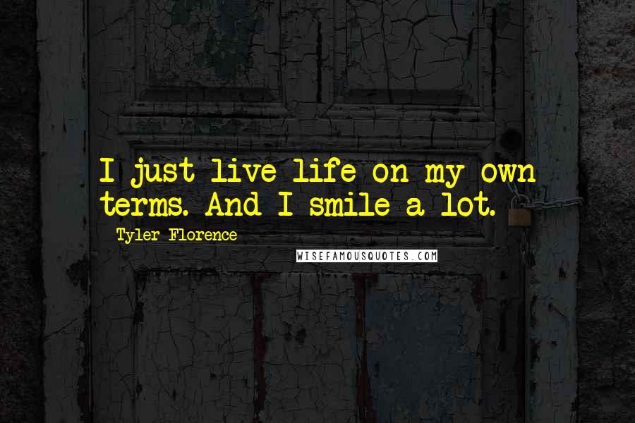 Tyler Florence Quotes: I just live life on my own terms. And I smile a lot.