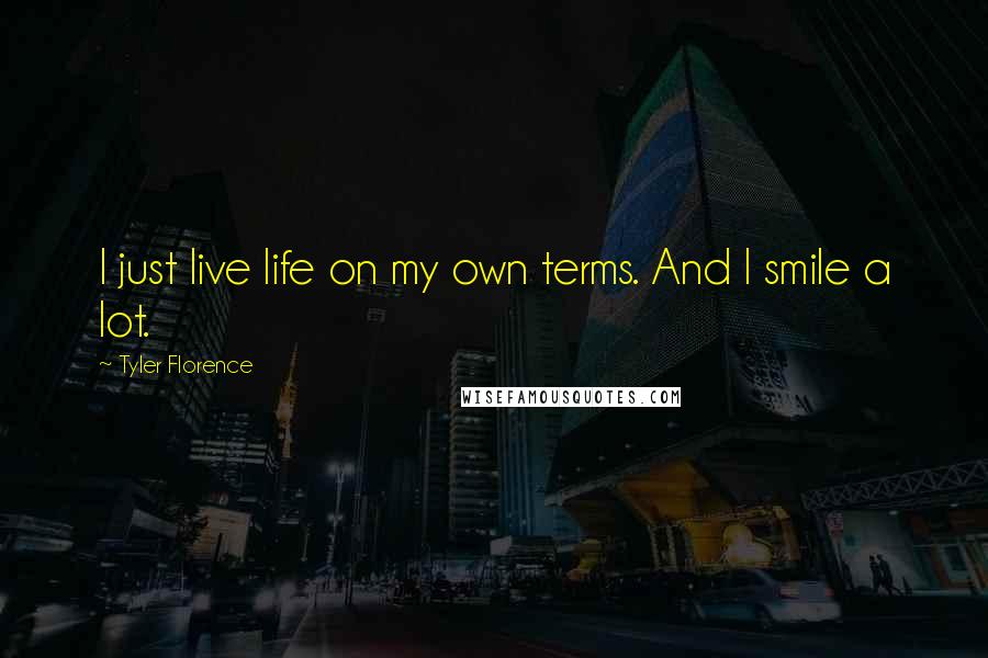 Tyler Florence Quotes: I just live life on my own terms. And I smile a lot.