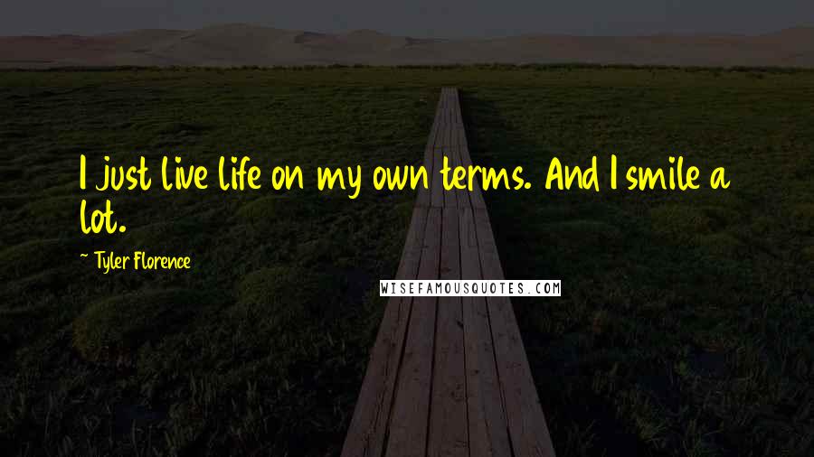 Tyler Florence Quotes: I just live life on my own terms. And I smile a lot.