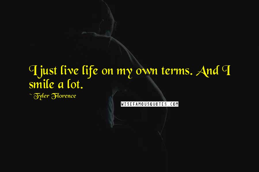 Tyler Florence Quotes: I just live life on my own terms. And I smile a lot.