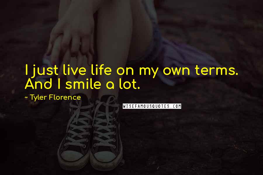 Tyler Florence Quotes: I just live life on my own terms. And I smile a lot.