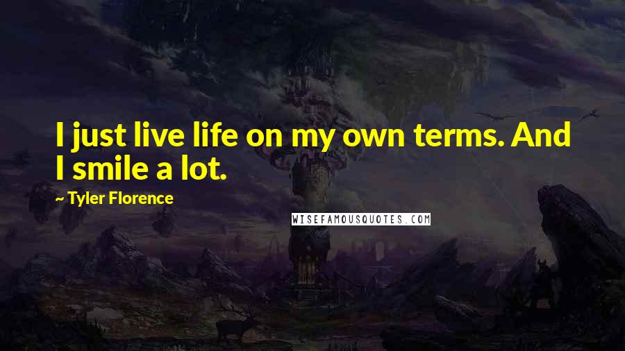 Tyler Florence Quotes: I just live life on my own terms. And I smile a lot.