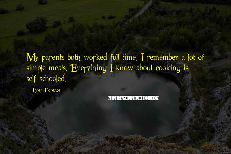 Tyler Florence Quotes: My parents both worked full time. I remember a lot of simple meals. Everything I know about cooking is self-schooled.