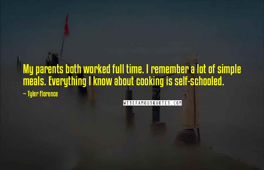 Tyler Florence Quotes: My parents both worked full time. I remember a lot of simple meals. Everything I know about cooking is self-schooled.