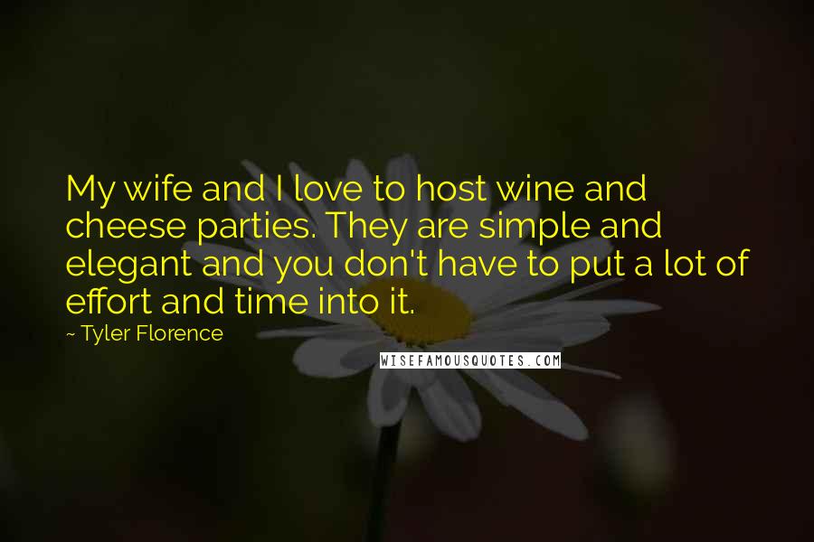 Tyler Florence Quotes: My wife and I love to host wine and cheese parties. They are simple and elegant and you don't have to put a lot of effort and time into it.