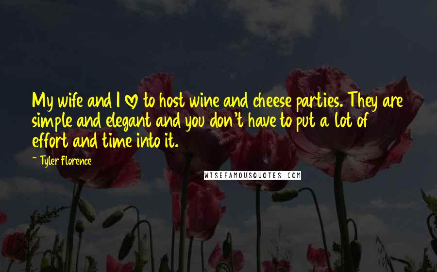 Tyler Florence Quotes: My wife and I love to host wine and cheese parties. They are simple and elegant and you don't have to put a lot of effort and time into it.