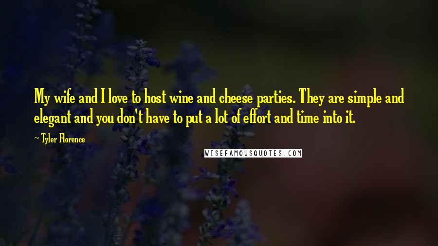 Tyler Florence Quotes: My wife and I love to host wine and cheese parties. They are simple and elegant and you don't have to put a lot of effort and time into it.