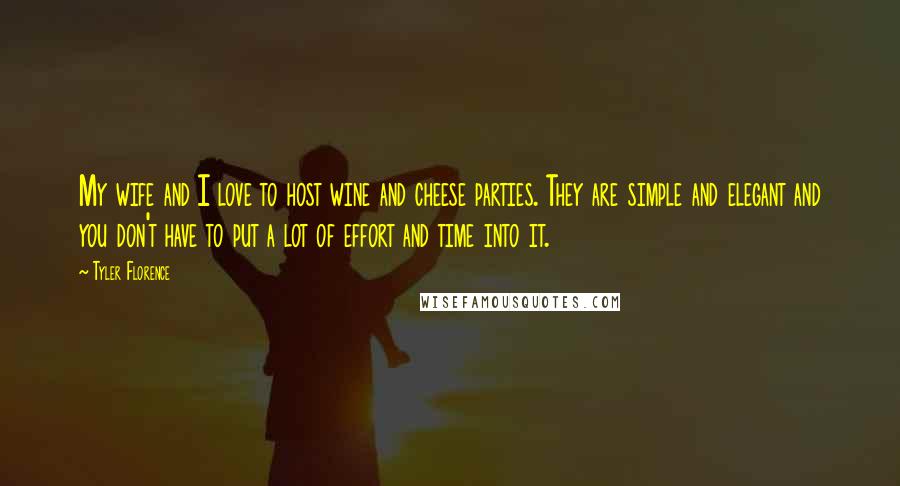 Tyler Florence Quotes: My wife and I love to host wine and cheese parties. They are simple and elegant and you don't have to put a lot of effort and time into it.