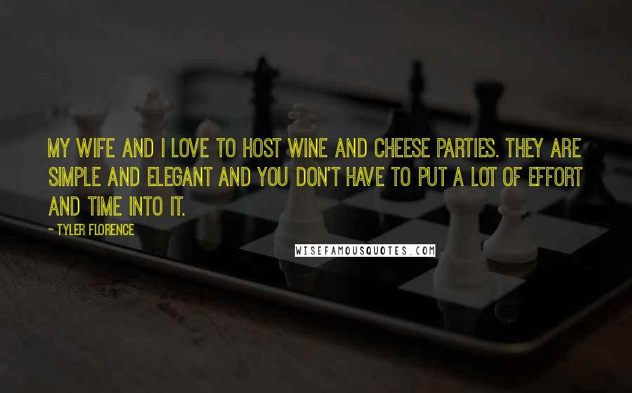 Tyler Florence Quotes: My wife and I love to host wine and cheese parties. They are simple and elegant and you don't have to put a lot of effort and time into it.