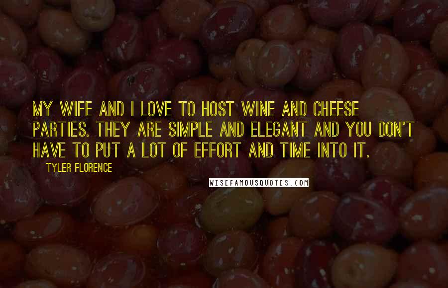 Tyler Florence Quotes: My wife and I love to host wine and cheese parties. They are simple and elegant and you don't have to put a lot of effort and time into it.