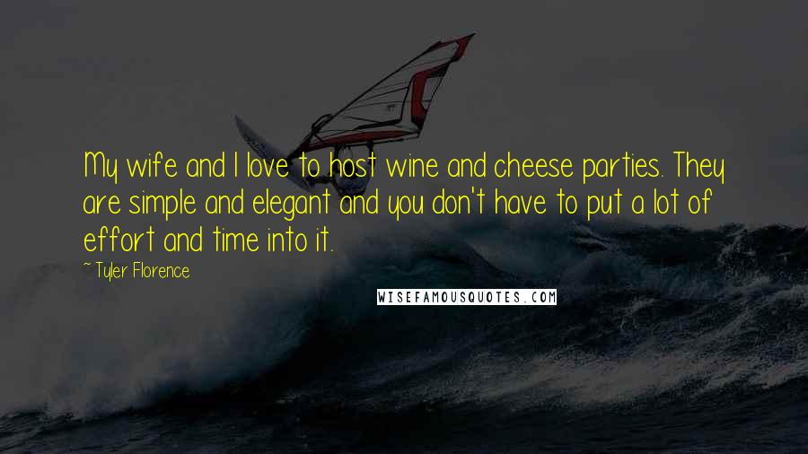 Tyler Florence Quotes: My wife and I love to host wine and cheese parties. They are simple and elegant and you don't have to put a lot of effort and time into it.