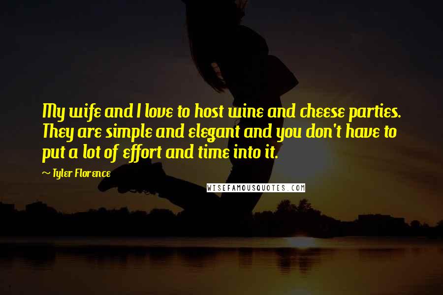 Tyler Florence Quotes: My wife and I love to host wine and cheese parties. They are simple and elegant and you don't have to put a lot of effort and time into it.