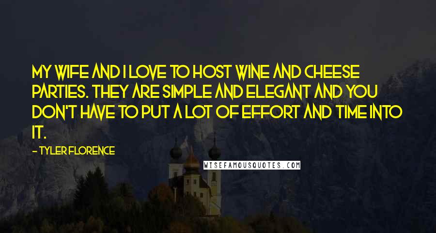 Tyler Florence Quotes: My wife and I love to host wine and cheese parties. They are simple and elegant and you don't have to put a lot of effort and time into it.