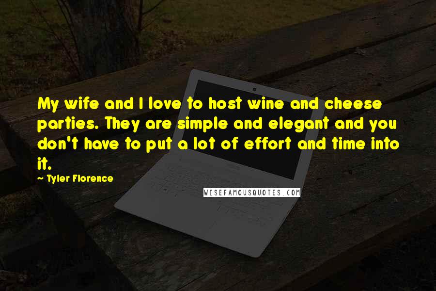 Tyler Florence Quotes: My wife and I love to host wine and cheese parties. They are simple and elegant and you don't have to put a lot of effort and time into it.