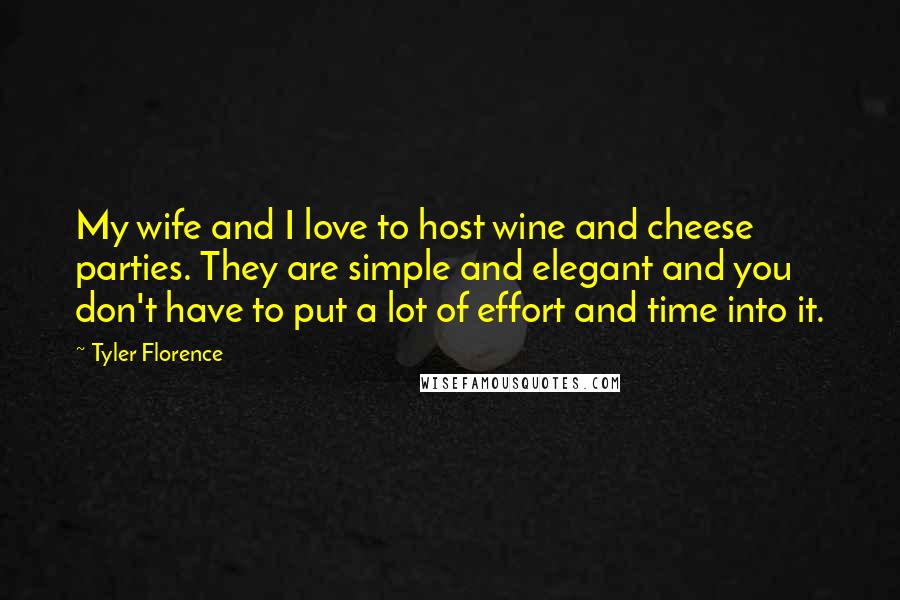 Tyler Florence Quotes: My wife and I love to host wine and cheese parties. They are simple and elegant and you don't have to put a lot of effort and time into it.