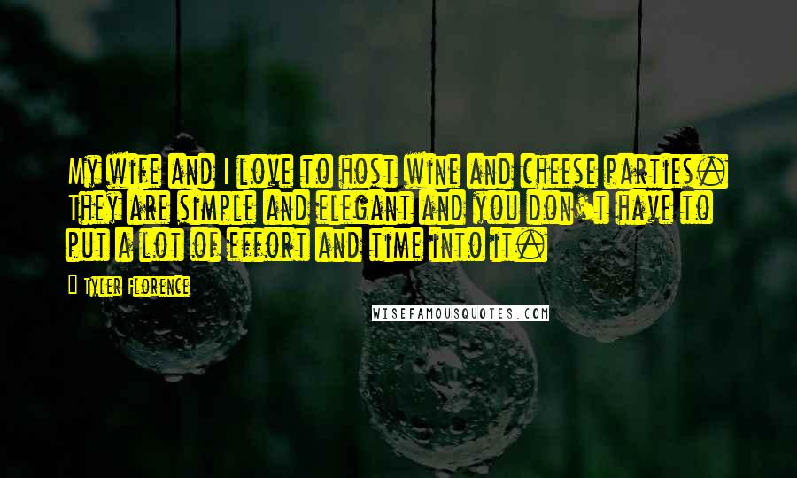 Tyler Florence Quotes: My wife and I love to host wine and cheese parties. They are simple and elegant and you don't have to put a lot of effort and time into it.