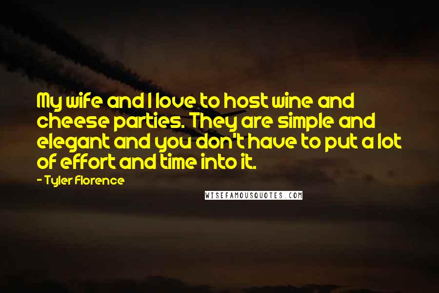 Tyler Florence Quotes: My wife and I love to host wine and cheese parties. They are simple and elegant and you don't have to put a lot of effort and time into it.